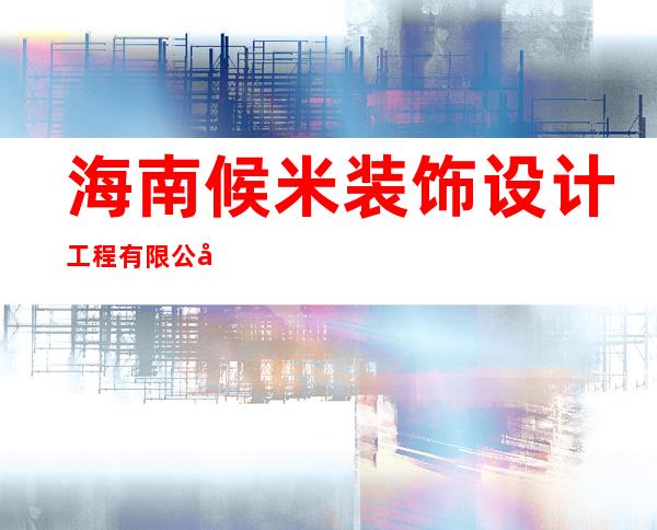 海南候米装饰设计工程有限公司
